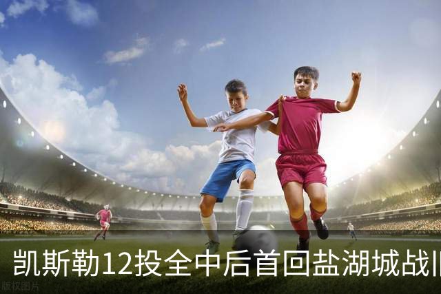 凯斯勒12投全中后首回盐湖城战旧主爵士
