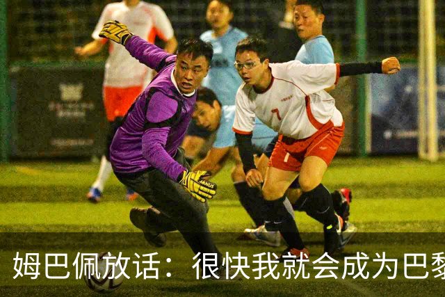 姆巴佩放话：很快我就会成为巴黎队史最佳射手