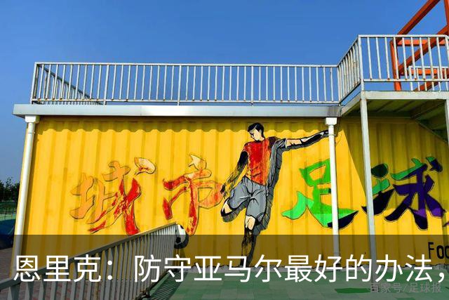 恩里克：防守亚马尔最好的办法，就是把球控制在我们自己脚下