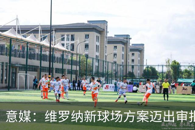 意媒：维罗纳新球场方案迈出审批第一步