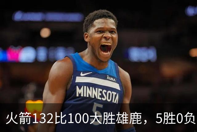 火箭132比100大胜雄鹿，5胜0负后连遇强敌